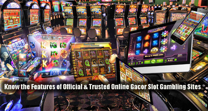 Know the Features of Official & Trusted Online Gacor Slot Gambling Sites